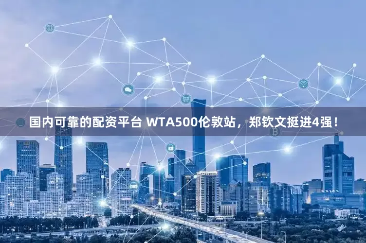 国内可靠的配资平台 WTA500伦敦站，郑钦文挺进4强！