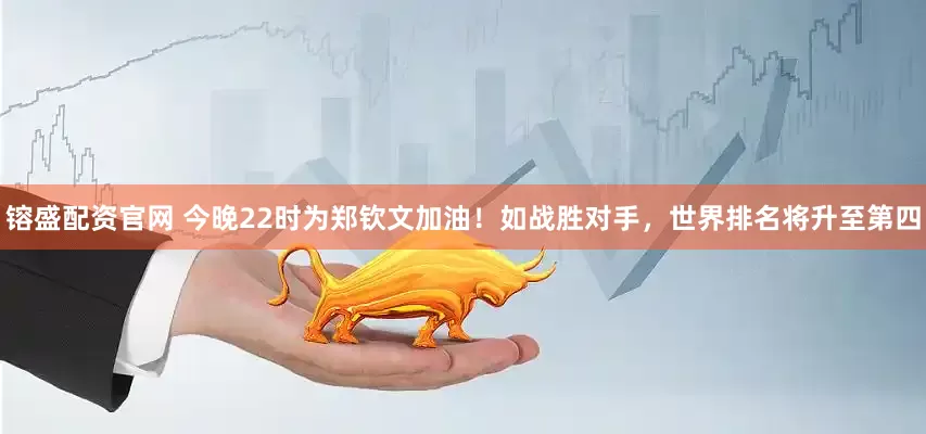 镕盛配资官网 今晚22时为郑钦文加油！如战胜对手，世界排名将升至第四