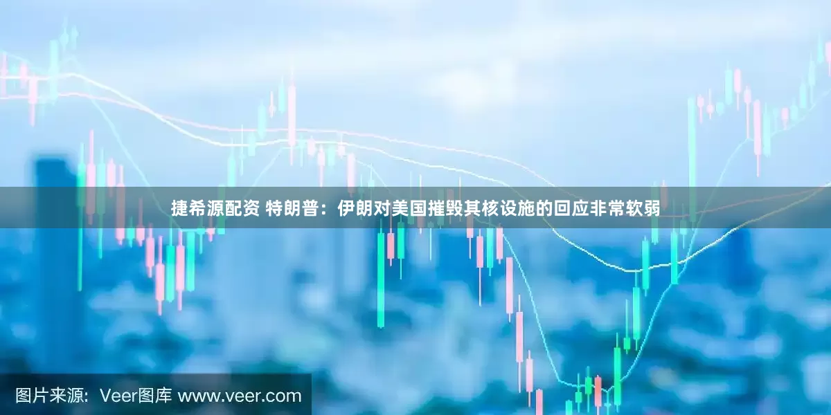 捷希源配资 特朗普：伊朗对美国摧毁其核设施的回应非常软弱
