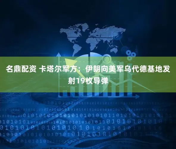 名鼎配资 卡塔尔军方：伊朗向美军乌代德基地发射19枚导弹