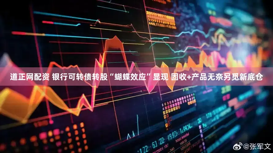 道正网配资 银行可转债转股“蝴蝶效应”显现 固收+产品无奈另觅新底仓