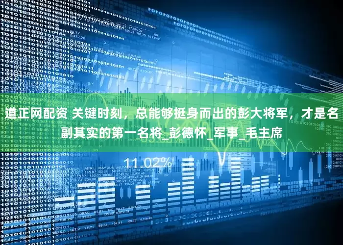 道正网配资 关键时刻，总能够挺身而出的彭大将军，才是名副其实的第一名将_彭德怀_军事_毛主席