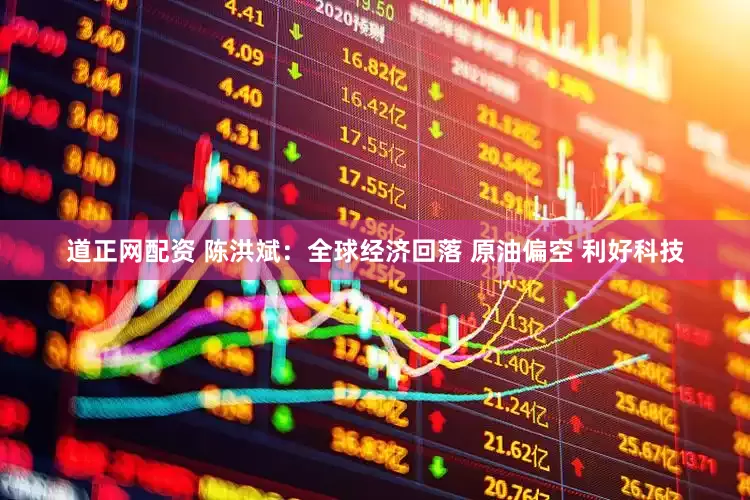 道正网配资 陈洪斌:全球经济回落 原油偏空 利好科技