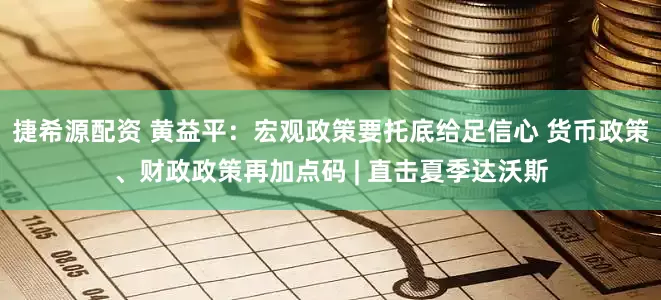 捷希源配资 黄益平：宏观政策要托底给足信心 货币政策、财政政策再加点码 | 直击夏季达沃斯