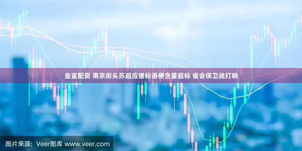 垒富配资 南京街头苏超应援标语梗含量超标 省会保卫战打响