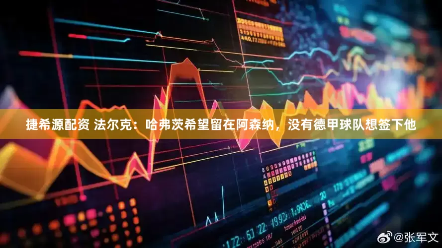 捷希源配资 法尔克：哈弗茨希望留在阿森纳，没有德甲球队想签下他