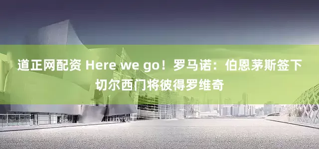 道正网配资 Here we go！罗马诺：伯恩茅斯签下切尔西门将彼得罗维奇