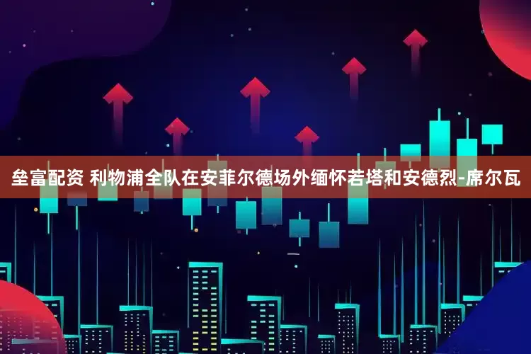 垒富配资 利物浦全队在安菲尔德场外缅怀若塔和安德烈-席尔瓦