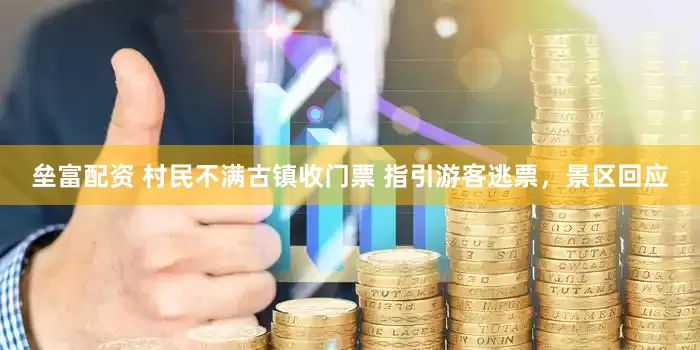 垒富配资 村民不满古镇收门票 指引游客逃票，景区回应