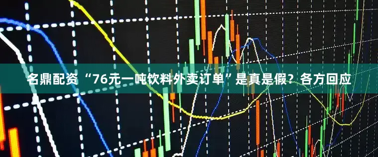 名鼎配资 “76元一吨饮料外卖订单”是真是假？各方回应