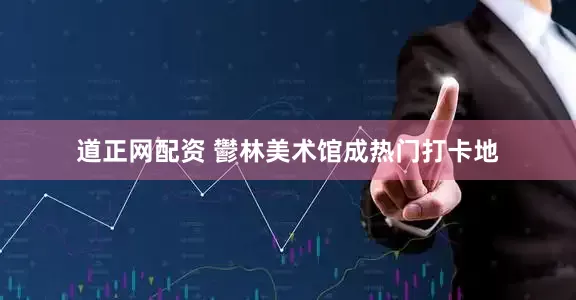 道正网配资 鬱林美术馆成热门打卡地