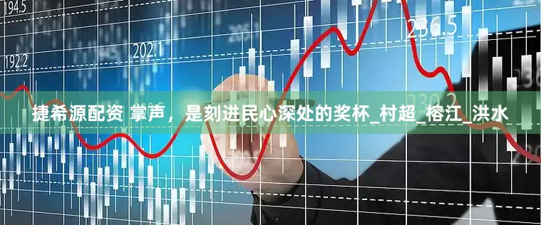 捷希源配资 掌声，是刻进民心深处的奖杯_村超_榕江_洪水