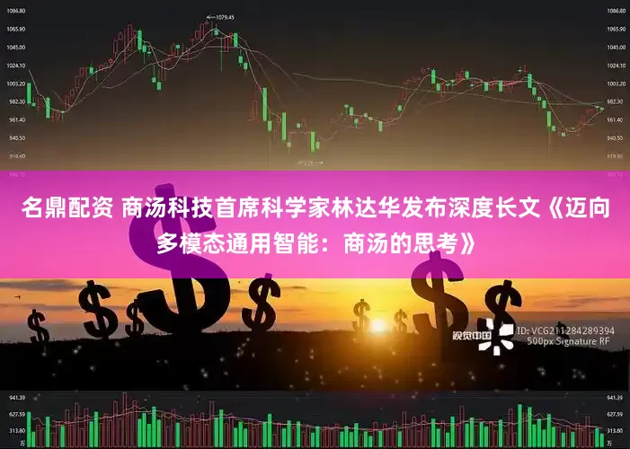 名鼎配资 商汤科技首席科学家林达华发布深度长文《迈向多模态通用智能：商汤的思考》